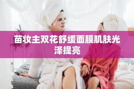苗妝主雙花舒緩面膜肌膚光澤提亮