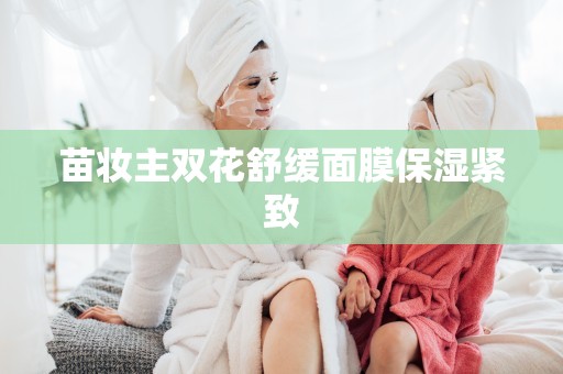 苗妝主雙花舒緩面膜保濕緊致