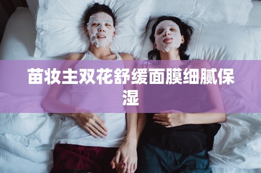 苗妝主雙花舒緩面膜細膩保濕