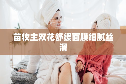 苗妝主雙花舒緩面膜細膩絲滑