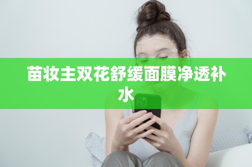 苗妝主雙花舒緩面膜凈透補水