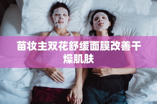 苗妝主雙花舒緩面膜改善干燥肌膚