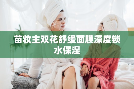 苗妝主雙花舒緩面膜深度鎖水保濕