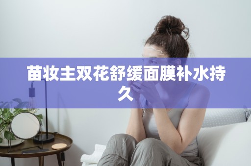 苗妝主雙花舒緩面膜補水持久