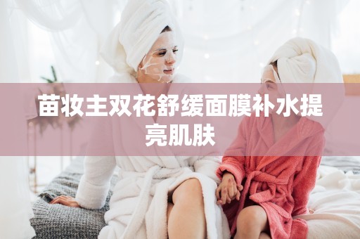 苗妝主雙花舒緩面膜補水提亮肌膚