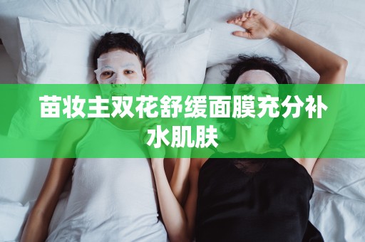 苗妝主雙花舒緩面膜充分補水肌膚