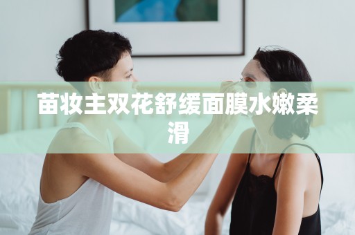 苗妝主雙花舒緩面膜水嫩柔滑