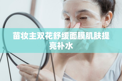苗妝主雙花舒緩面膜肌膚提亮補水