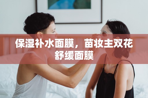 保濕補水面膜，苗妝主雙花舒緩面膜