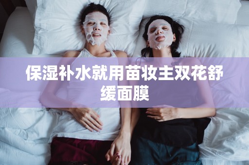 保濕補水就用苗妝主雙花舒緩面膜