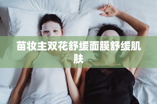 苗妝主雙花舒緩面膜舒緩肌膚