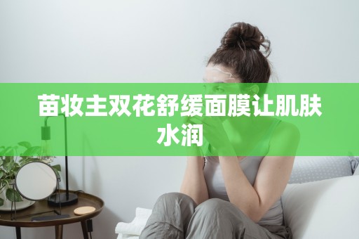 苗妝主雙花舒緩面膜讓肌膚水潤