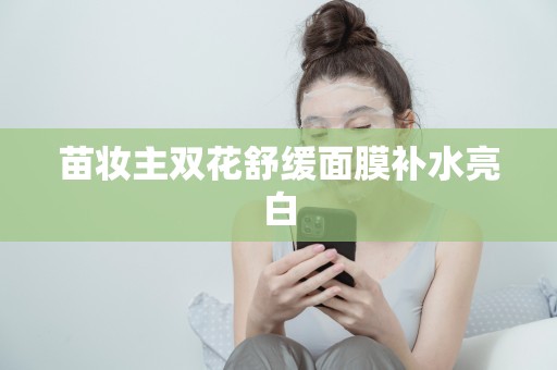 苗妝主雙花舒緩面膜補水亮白