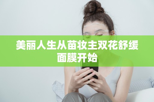 美麗人生從苗妝主雙花舒緩面膜開始