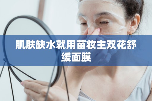 肌膚缺水就用苗妝主雙花舒緩面膜