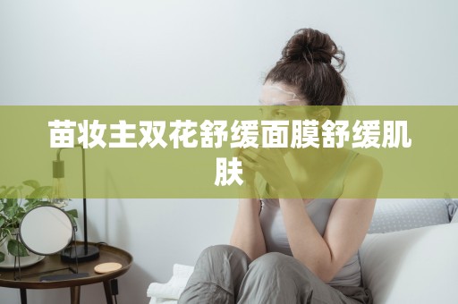 苗妝主雙花舒緩面膜舒緩肌膚