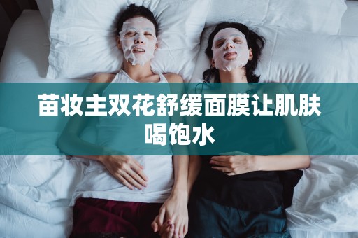 苗妝主雙花舒緩面膜讓肌膚喝飽水