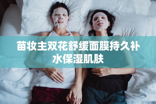 苗妝主雙花舒緩面膜持久補水保濕肌膚