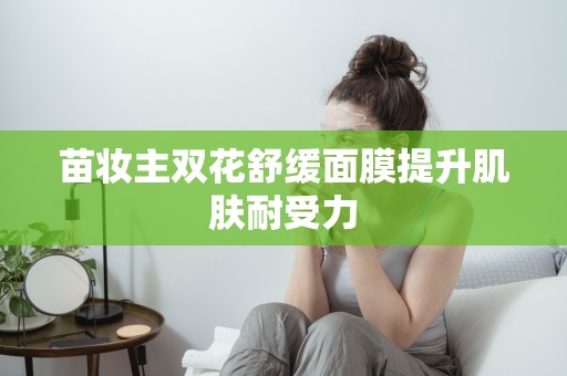 苗妝主雙花舒緩面膜提升肌膚耐受力
