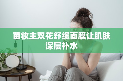 苗妝主雙花舒緩面膜讓肌膚深層補水