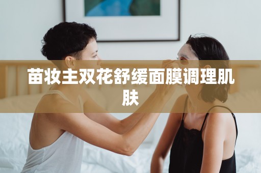 苗妝主雙花舒緩面膜調理肌膚