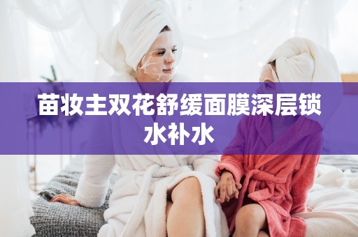 苗妝主雙花舒緩面膜深層鎖水補水