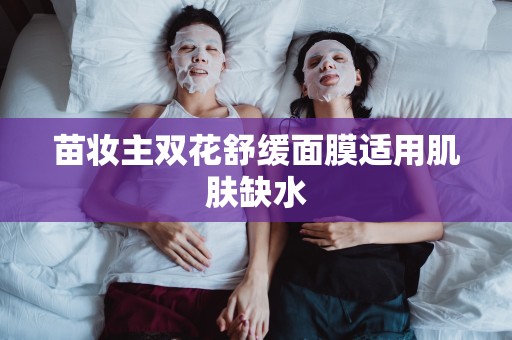 苗妝主雙花舒緩面膜適用肌膚缺水