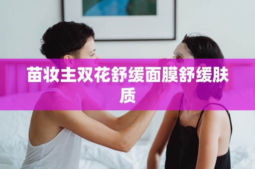 苗妝主雙花舒緩面膜舒緩膚質