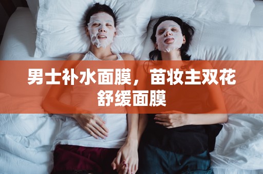 男士補水面膜，苗妝主雙花舒緩面膜