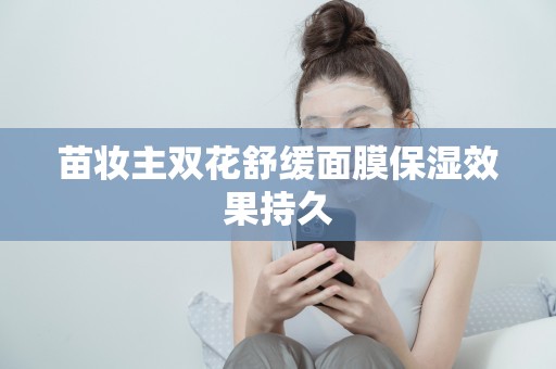 苗妝主雙花舒緩面膜保濕效果持久