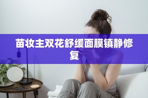 苗妝主雙花舒緩面膜鎮靜修復