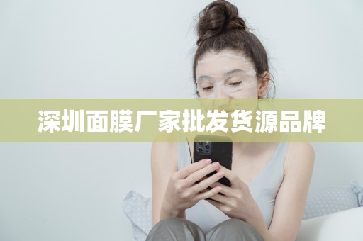 深圳面膜廠家批發貨源品牌