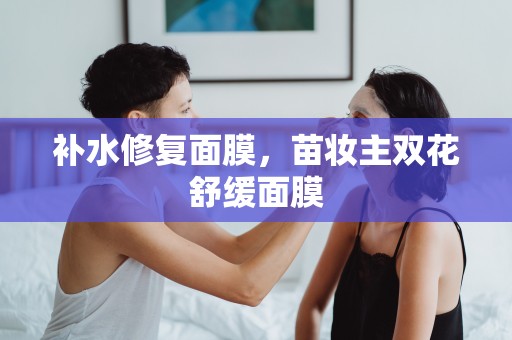 補水修復面膜，苗妝主雙花舒緩面膜