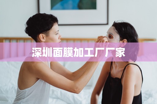 深圳面膜加工廠廠家