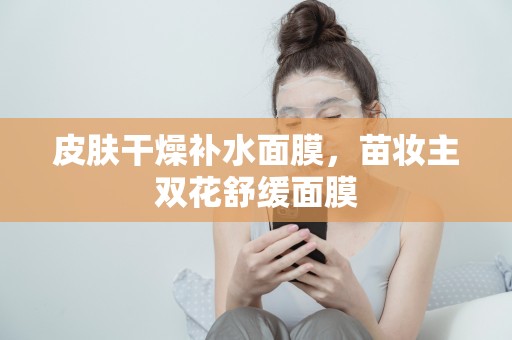 皮膚干燥補水面膜，苗妝主雙花舒緩面膜
