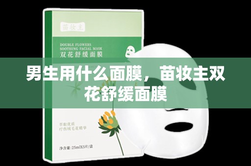 男生用什么面膜，苗妝主雙花舒緩面膜