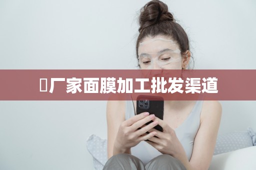 ?廠家面膜加工批發渠道