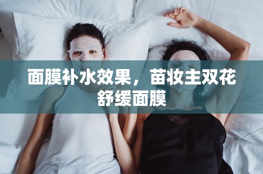 面膜補水效果，苗妝主雙花舒緩面膜