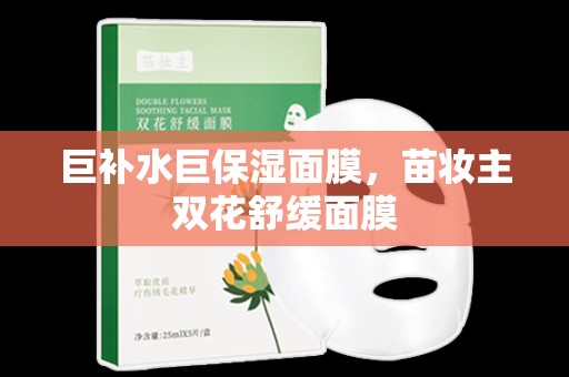 巨補水巨保濕面膜，苗妝主雙花舒緩面膜