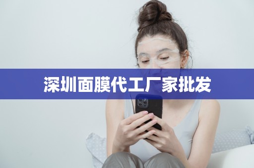 深圳面膜代工廠家批發