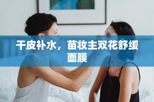 干皮補水，苗妝主雙花舒緩面膜