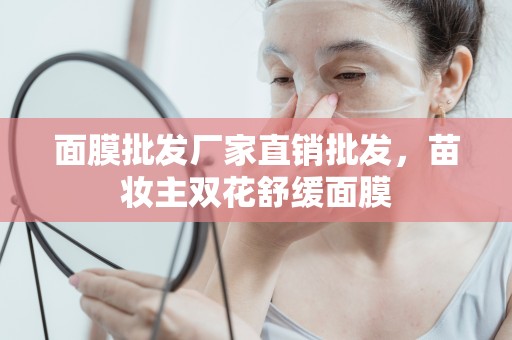 面膜批發廠家直銷批發，苗妝主雙花舒緩面膜