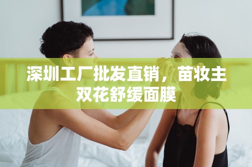 深圳工廠批發直銷，苗妝主雙花舒緩面膜