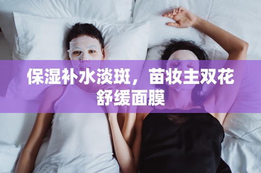 保濕補水淡斑，苗妝主雙花舒緩面膜