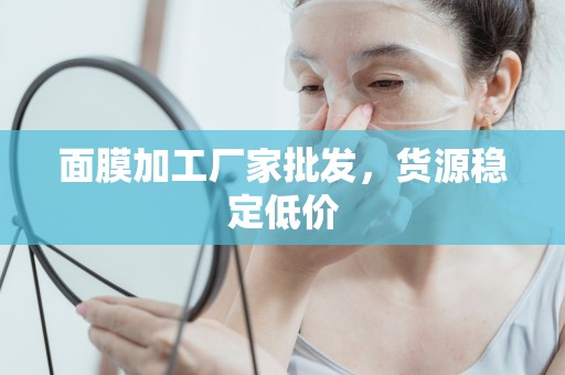 面膜加工廠家批發，貨源穩定低價
