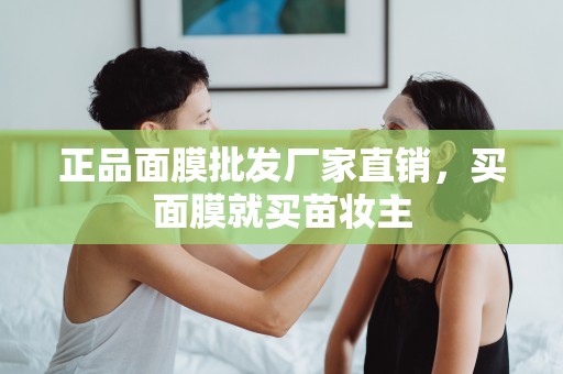 正品面膜批發廠家直銷，買面膜就買苗妝主