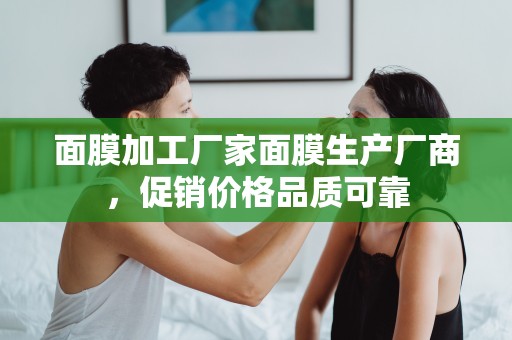 面膜加工廠家面膜生產廠商，促銷價格品質可靠