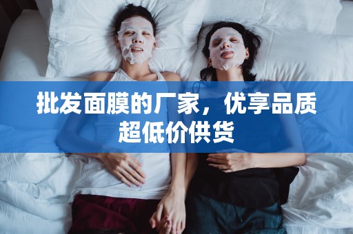 批發面膜的廠家，優享品質超低價供貨