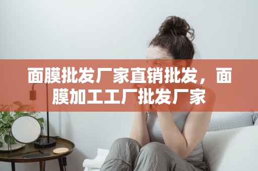 面膜批發廠家直銷批發，面膜加工工廠批發廠家