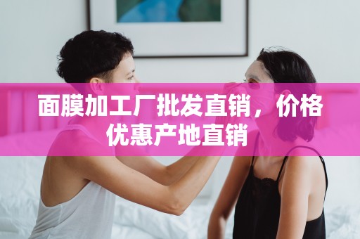 面膜加工廠批發直銷，價格優惠產地直銷 